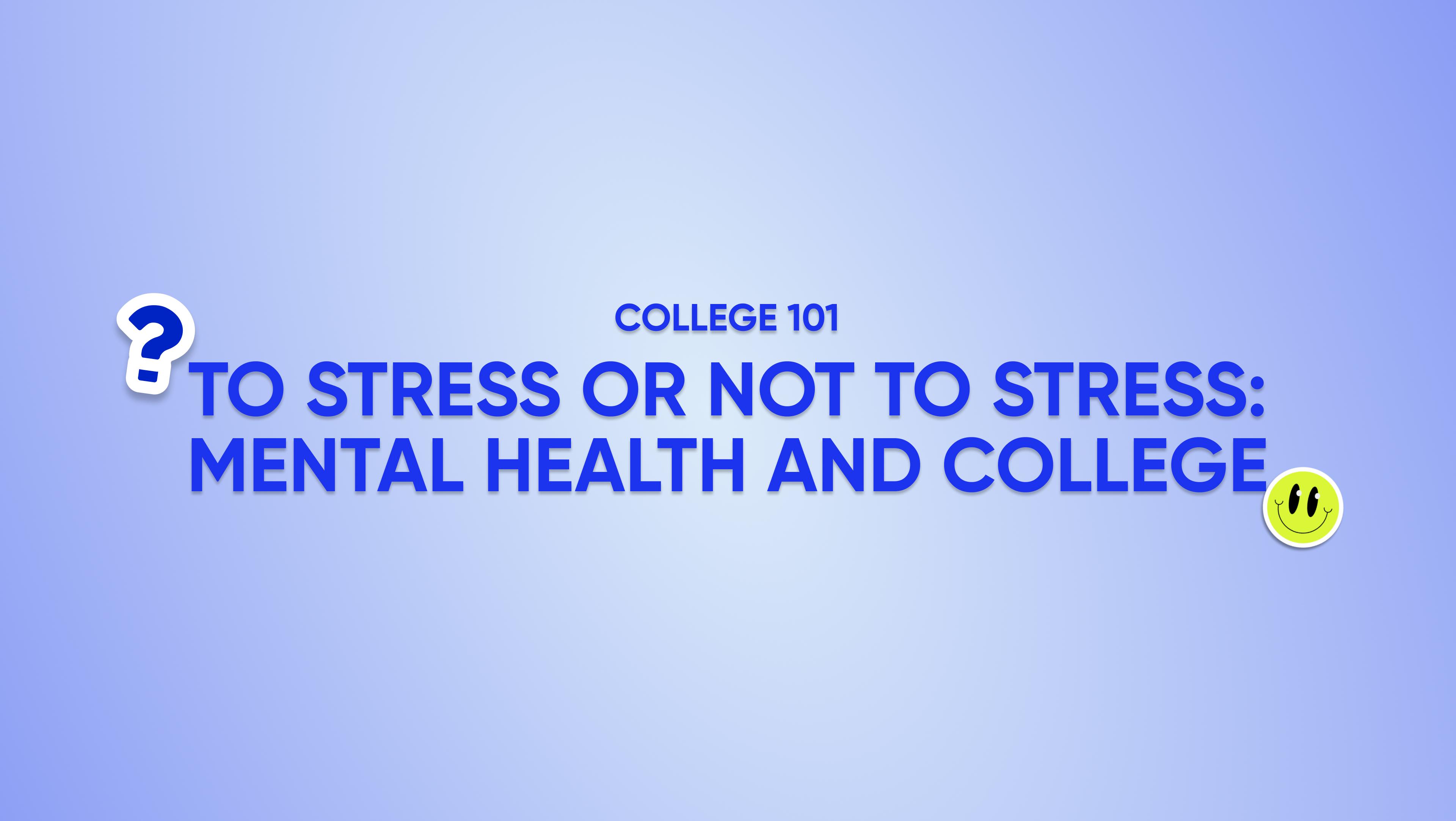 College 101: To Stress or Not to Stress (mental health & college)